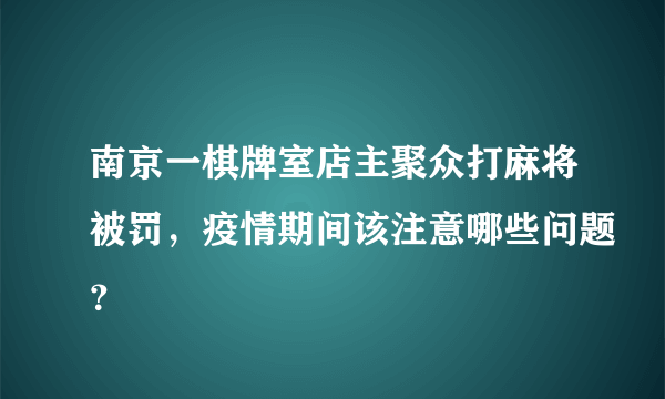 南京一棋牌室店主聚众打麻将被罚，疫情期间该注意哪些问题？