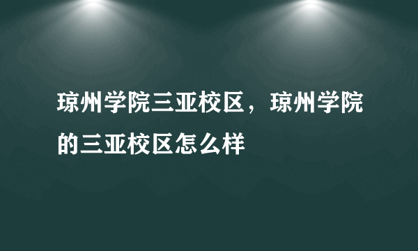 琼州学院三亚校区，琼州学院的三亚校区怎么样