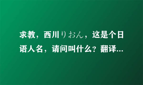 求教，西川りおん，这是个日语人名，请问叫什么？翻译成中文，懂的来！