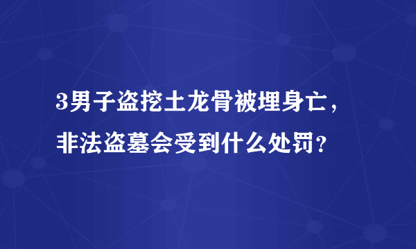 3男子盗挖土龙骨被埋身亡，非法盗墓会受到什么处罚？