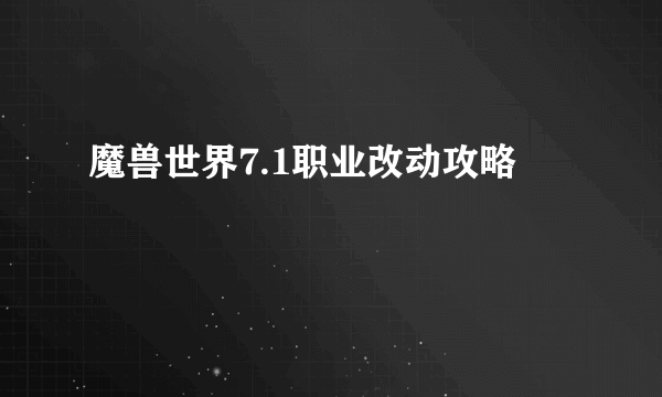 魔兽世界7.1职业改动攻略