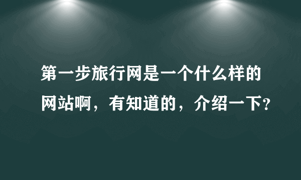 第一步旅行网是一个什么样的网站啊，有知道的，介绍一下？