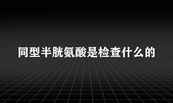 同型半胱氨酸是检查什么的