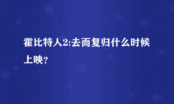 霍比特人2:去而复归什么时候上映？