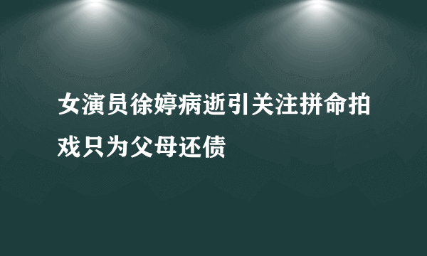 女演员徐婷病逝引关注拼命拍戏只为父母还债