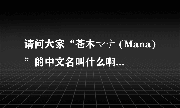 请问大家“苍木マナ (Mana)”的中文名叫什么啊？谢谢！跪求了啊！