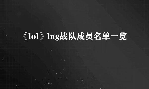 《lol》lng战队成员名单一览