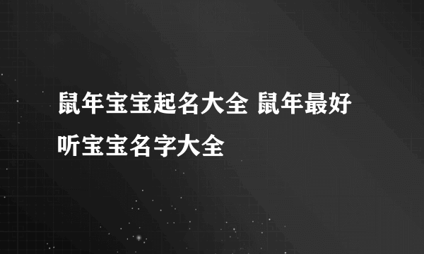 鼠年宝宝起名大全 鼠年最好听宝宝名字大全