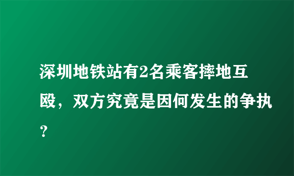 深圳地铁站有2名乘客摔地互殴，双方究竟是因何发生的争执？