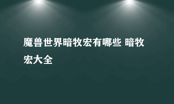 魔兽世界暗牧宏有哪些 暗牧宏大全