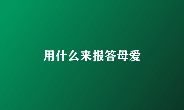 用什么来报答母爱