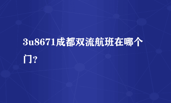 3u8671成都双流航班在哪个门？