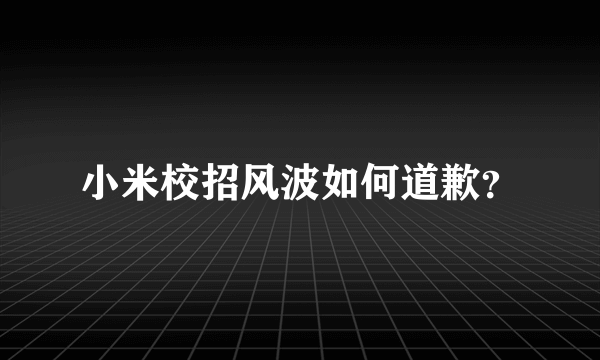 小米校招风波如何道歉？