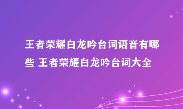 王者荣耀白龙吟台词语音有哪些 王者荣耀白龙吟台词大全