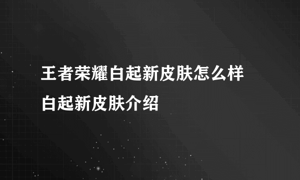 王者荣耀白起新皮肤怎么样 白起新皮肤介绍