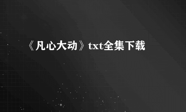 《凡心大动》txt全集下载