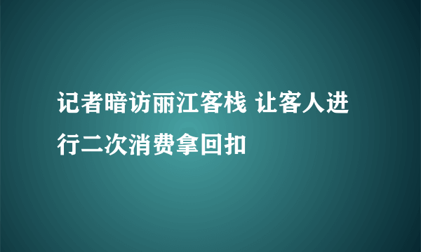 记者暗访丽江客栈 让客人进行二次消费拿回扣