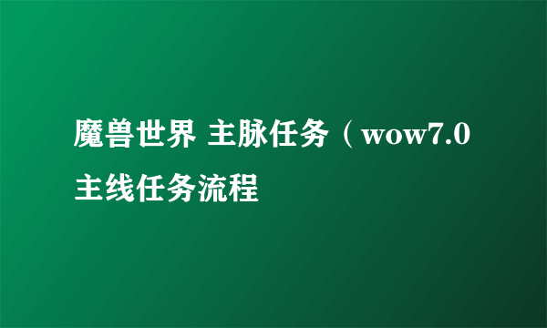 魔兽世界 主脉任务（wow7.0主线任务流程