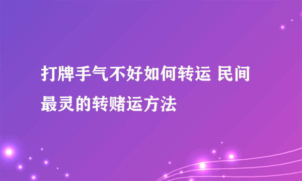 打牌手气不好如何转运 民间最灵的转赌运方法