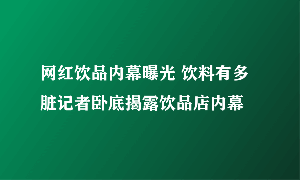 网红饮品内幕曝光 饮料有多脏记者卧底揭露饮品店内幕