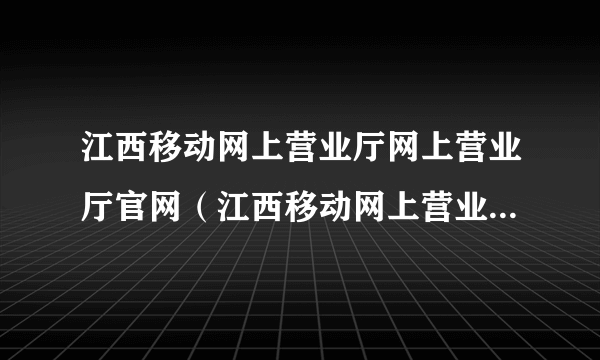 江西移动网上营业厅网上营业厅官网（江西移动网上营业厅网上营业厅）