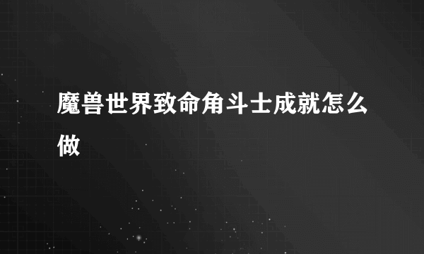 魔兽世界致命角斗士成就怎么做