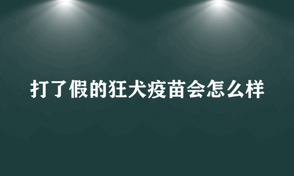 打了假的狂犬疫苗会怎么样