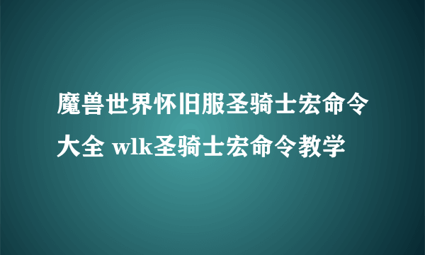 魔兽世界怀旧服圣骑士宏命令大全 wlk圣骑士宏命令教学