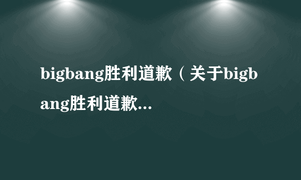 bigbang胜利道歉（关于bigbang胜利道歉的介绍）