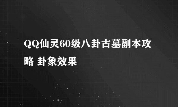 QQ仙灵60级八卦古墓副本攻略 卦象效果