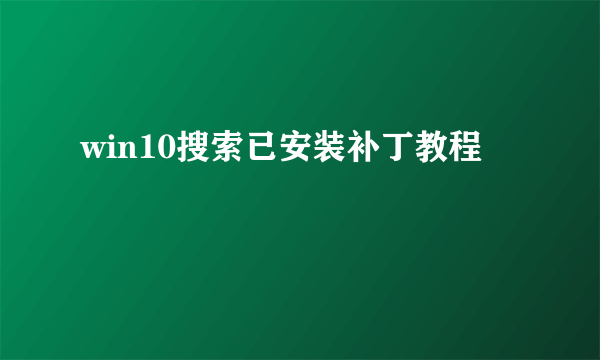 win10搜索已安装补丁教程