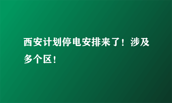 西安计划停电安排来了！涉及多个区！