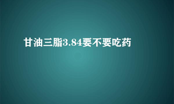 甘油三脂3.84要不要吃药