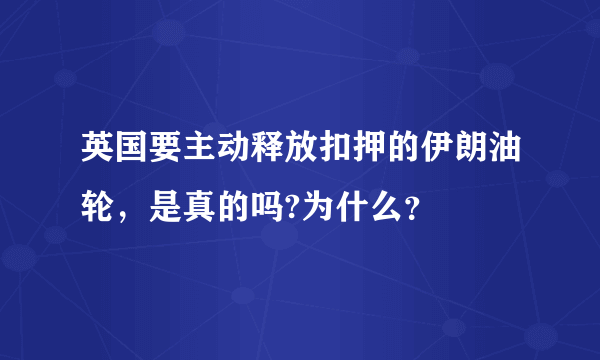 英国要主动释放扣押的伊朗油轮，是真的吗?为什么？