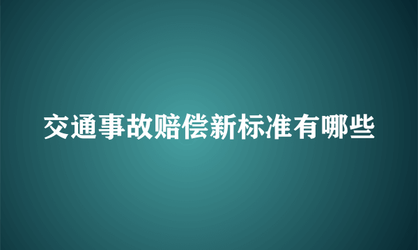 交通事故赔偿新标准有哪些