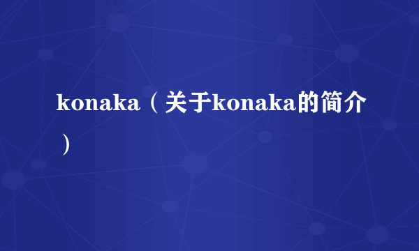 konaka（关于konaka的简介）