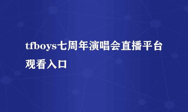 tfboys七周年演唱会直播平台观看入口