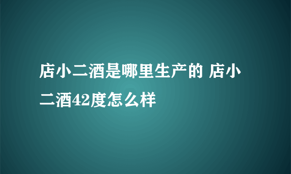 店小二酒是哪里生产的 店小二酒42度怎么样