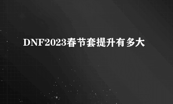 DNF2023春节套提升有多大