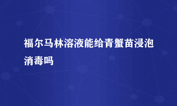 福尔马林溶液能给青蟹苗浸泡消毒吗