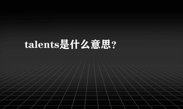 talents是什么意思？