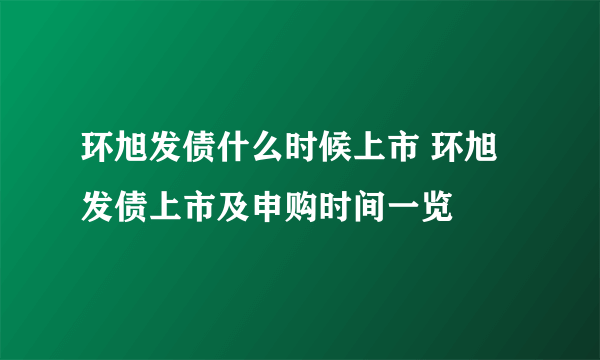 环旭发债什么时候上市 环旭发债上市及申购时间一览