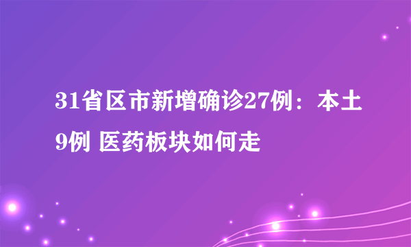 31省区市新增确诊27例：本土9例 医药板块如何走