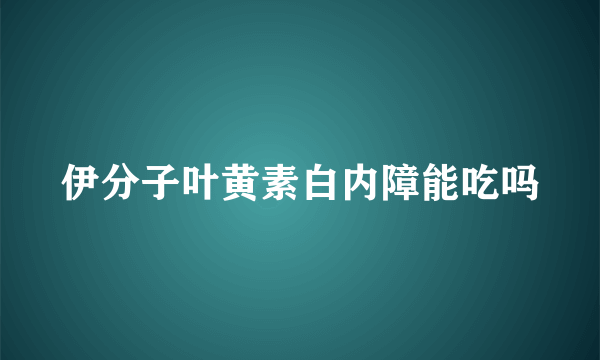 伊分子叶黄素白内障能吃吗