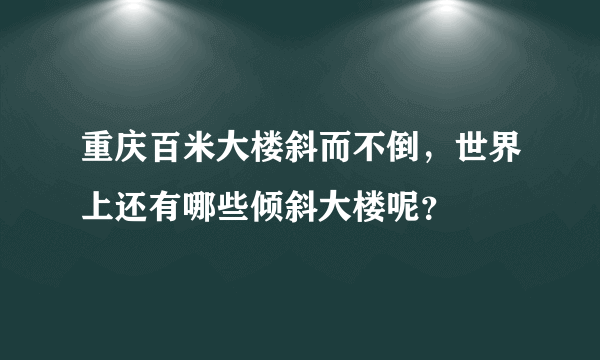 重庆百米大楼斜而不倒，世界上还有哪些倾斜大楼呢？