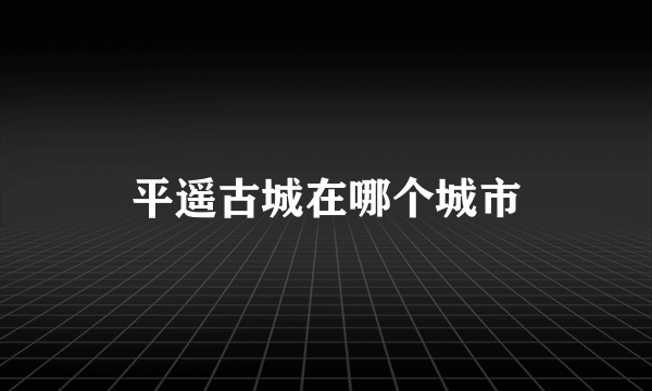 平遥古城在哪个城市