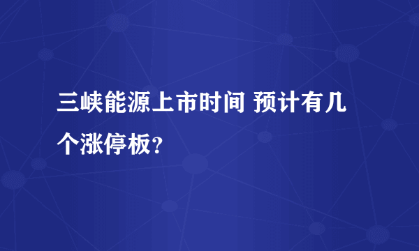 三峡能源上市时间 预计有几个涨停板？