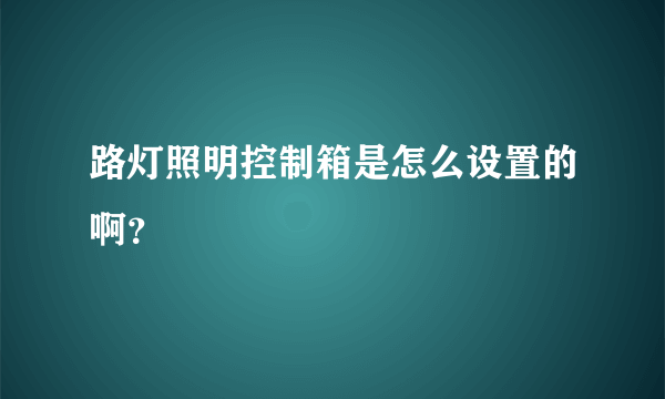 路灯照明控制箱是怎么设置的啊？