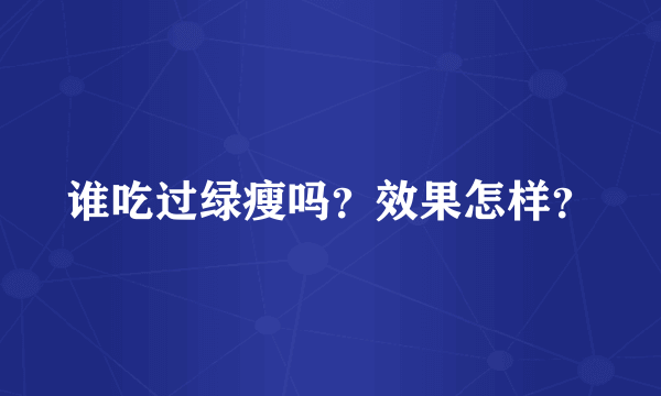 谁吃过绿瘦吗？效果怎样？