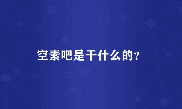 空素吧是干什么的？